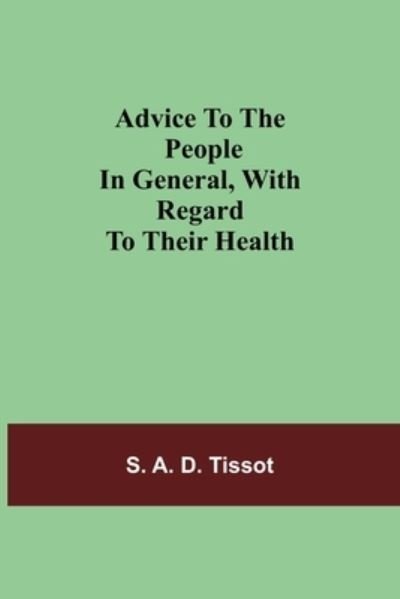 Advice To The People In General, With Regard To Their Health - S A D Tissot - Bøger - Alpha Edition - 9789354757402 - 5. juli 2021