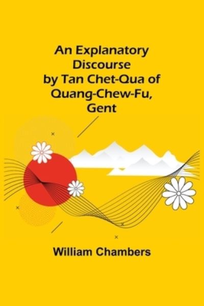 An Explanatory Discourse by Tan Chet-qua of Quang-chew-fu, Gent. - William Chambers - Livros - Alpha Edition - 9789355341402 - 22 de outubro de 2021