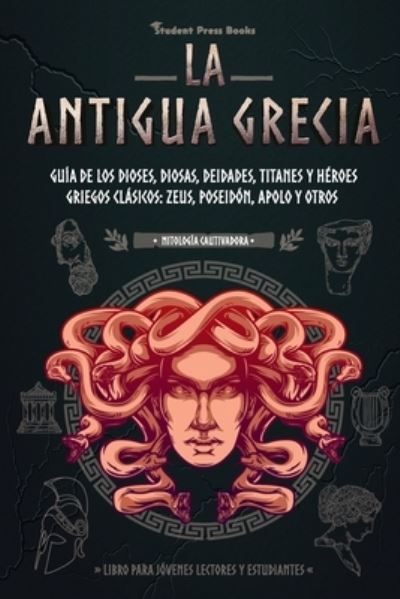 Cover for Student Press Books · La antigua Grecia: Guia de los dioses, diosas, deidades, titanes y heroes griegos clasicos: Zeus, Poseidon, Apolo y otros (Libro para jovenes lectores y estudiantes) - Mitologia Cautivadora (Paperback Book) (2021)