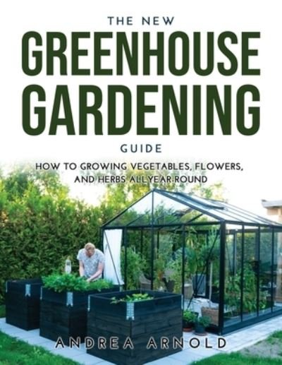 Cover for Andrea Arnold · The New Greenhouse Gardening Guide (Paperback Book) (2021)