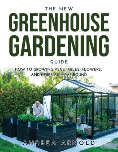 The New Greenhouse Gardening Guide - Andrea Arnold - Książki - Andrea Arnold - 9789991822402 - 18 czerwca 2021