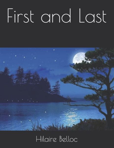 First and Last - Hilaire Belloc - Books - Independently Published - 9798580778402 - January 20, 2021