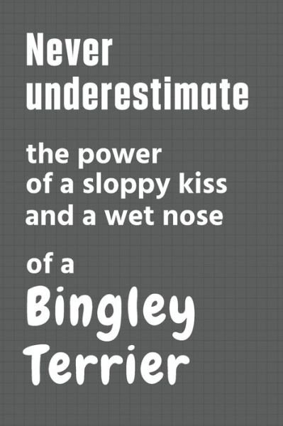 Cover for Wowpooch Press · Never underestimate the power of a sloppy kiss and a wet nose of a Bingley Terrier (Pocketbok) (2020)