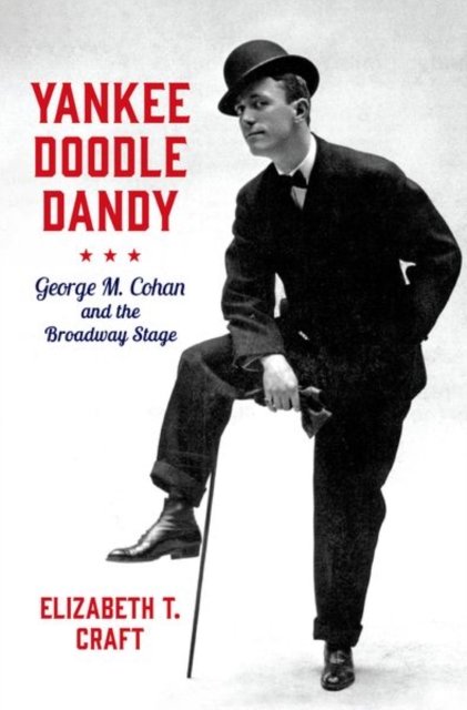 Cover for Craft, Elizabeth Titrington (Assistant Professor of Musicology, Assistant Professor of Musicology, University of Utah) · Yankee Doodle Dandy: George M. Cohan and the Broadway Stage - Broadway Legacies (Hardcover Book) (2024)