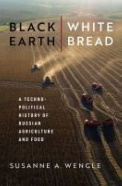 Cover for Susanne A. Wengle · Black Earth, White Bread: A Technopolitical History of Russian Agriculture and Food (Hardcover Book) (2022)