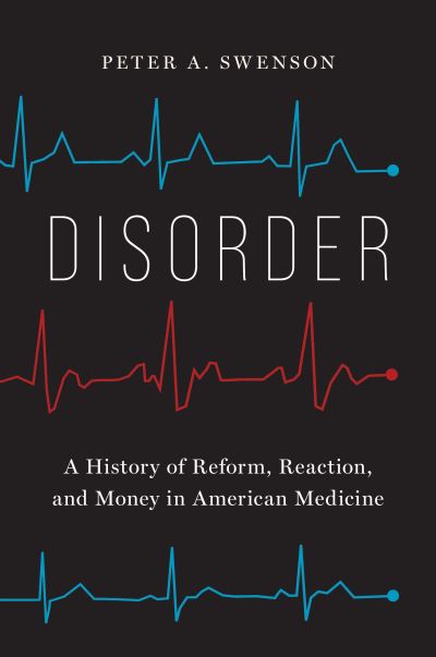 Cover for Peter A. Swenson · Disorder: A History of Reform, Reaction, and Money in American Medicine (Gebundenes Buch) (2022)