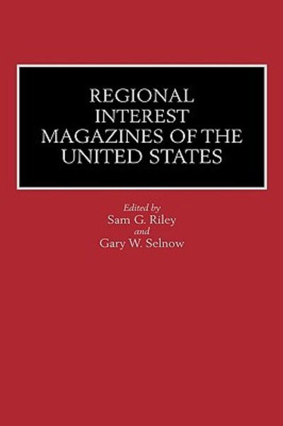 Cover for Sam Riley · Regional Interest Magazines of the United States - Historical Guides to the World's Periodicals and Newspapers (Hardcover Book) (1990)