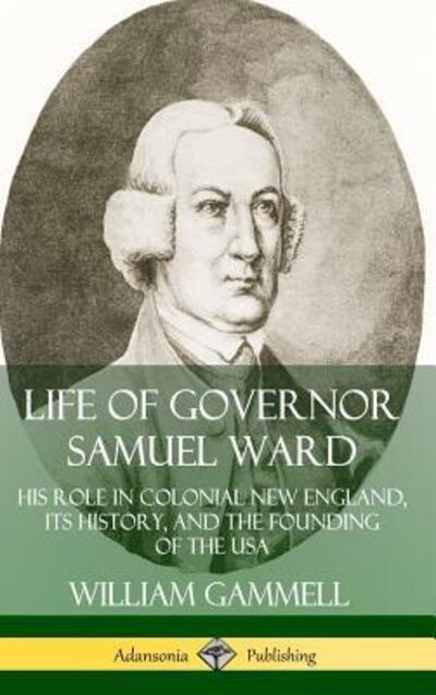 Life of Governor Samuel Ward His Role in Colonial New England, its History, and the Founding of the USA - William Gammell - Books - Lulu.com - 9780359738403 - June 19, 2019