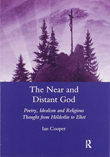 The Near and Distant God: Poetry, Idealism and Religious Thought from Holderlin to Eliot - Ian Cooper - Książki - Taylor & Francis Ltd - 9780367603403 - 30 czerwca 2020