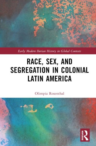 Cover for Rosenthal, Olimpia (Indiana University, USA) · Race, Sex, and Segregation in Colonial Latin America - Early Modern Iberian History in Global Contexts (Hardcover bog) (2022)
