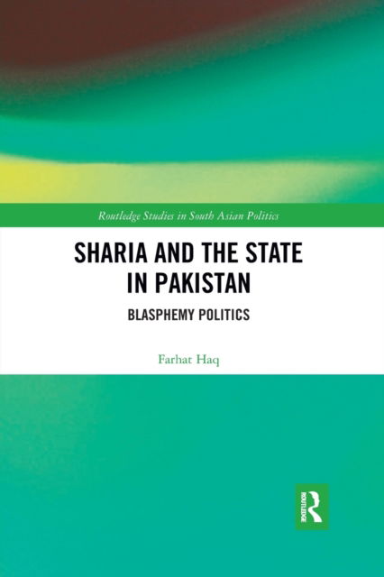 Cover for Haq, Farhat (Monmouth College, USA) · Sharia and the State in Pakistan: Blasphemy Politics - Routledge Studies in South Asian Politics (Paperback Book) (2021)