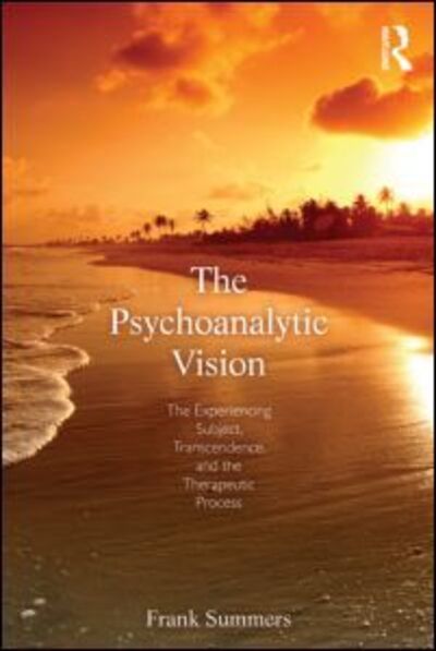 Cover for Summers, Frank (Northwestern University, USA) · The Psychoanalytic Vision: The Experiencing Subject, Transcendence, and the Therapeutic Process (Paperback Book) (2013)