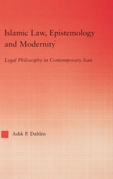 Cover for Ashk Dahlen · Islamic Law, Epistemology and Modernity: Legal Philosophy in Contemporary Iran - Middle East Studies: History, Politics &amp; Law (Paperback Book) (2015)