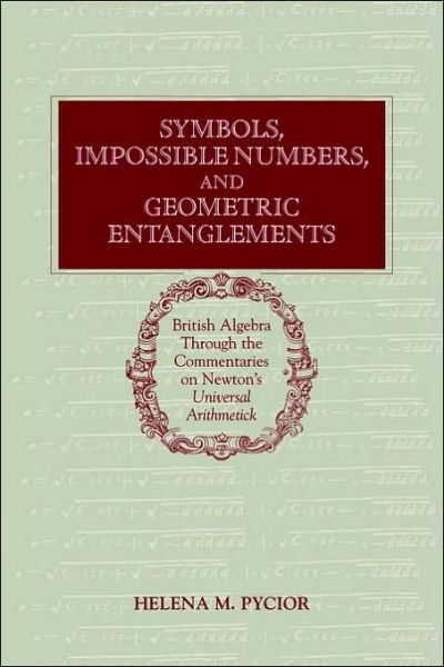 Cover for Pycior, Helena M. (University of Wisconsin, Milwaukee) · Symbols, Impossible Numbers, and Geometric Entanglements: British Algebra through the Commentaries on Newton's Universal Arithmetick (Paperback Book) (2006)