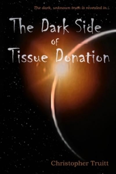 Cover for Christopher Truitt · Dark Side of Tissue Donation (Book) (2009)