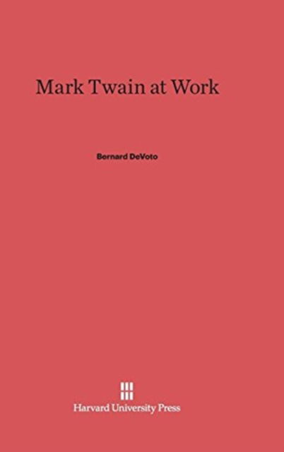 Mark Twain at Work - Bernard De Voto - Livres - Harvard University Press - 9780674280403 - 5 février 1942