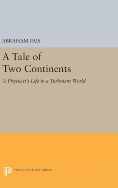 Cover for Abraham Pais · A Tale of Two Continents: A Physicist's Life in a Turbulent World - Princeton Legacy Library (Hardcover Book) (2016)