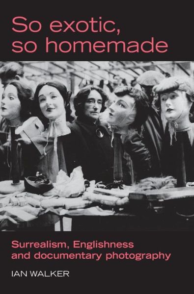 Cover for Ian Walker · So Exotic, So Homemade: Surrealism, Englishness and Documentary Photography - The Critical Image (Hardcover Book) (2007)