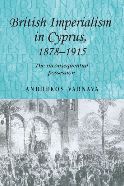 Cover for Andrekos Varnava · British Imperialism in Cyprus, 1878–1915: The Inconsequential Possession - Studies in Imperialism (Paperback Book) (2012)