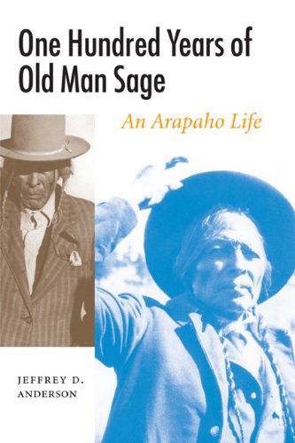 One Hundred Years of Old Man Sage: An Arapaho Life - Studies in the Anthropology of North American Indians - Jeffrey D. Anderson - Books - University of Nebraska Press - 9780803222403 - September 1, 2007