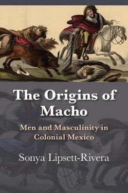 Cover for Sonya Lipsett-Rivera · The Origins of Macho: Men and Masculinity in Colonial Mexico - Dialogos Series (Paperback Book) (2019)