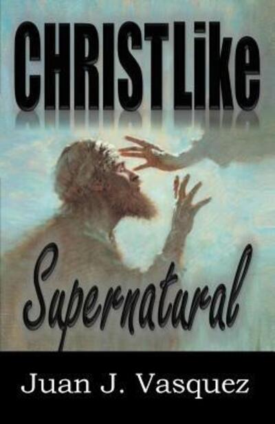 Cover for Juan J Vasquez · Christ Like Supernatural (Paperback Book) (2017)