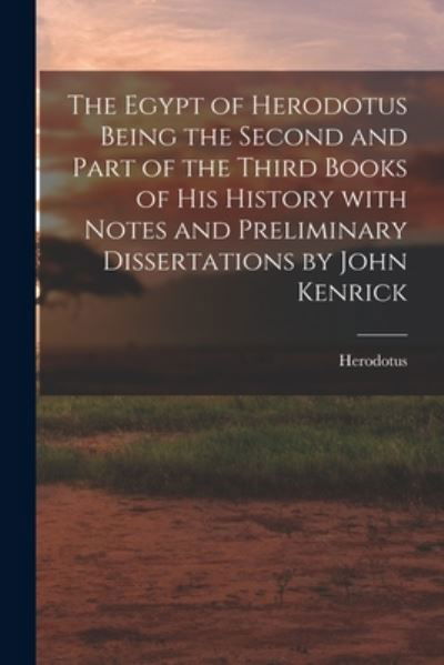 The Egypt of Herodotus Being the Second and Part of the Third Books of His History With Notes and Preliminary Dissertations by John Kenrick - Herodotus - Books - Legare Street Press - 9781015011403 - September 10, 2021