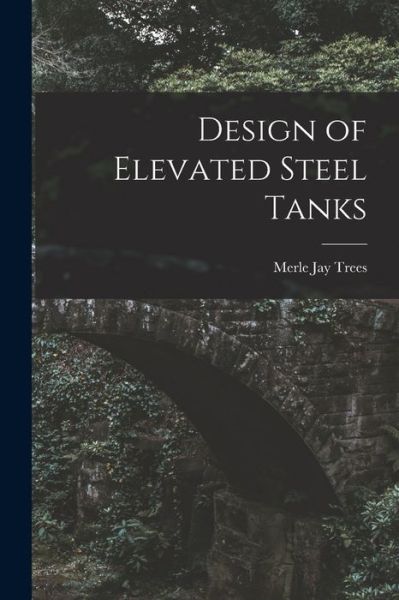 Cover for Merle Jay 1883-1954 Trees · Design of Elevated Steel Tanks (Paperback Book) (2021)