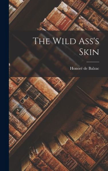 Wild Ass's Skin - Honoré de Balzac - Bøger - Creative Media Partners, LLC - 9781015826403 - 27. oktober 2022