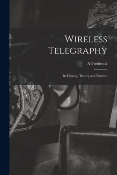 Cover for A. Frederick Collins · Wireless Telegraphy; Its History, Theory and Practice (Book) (2022)