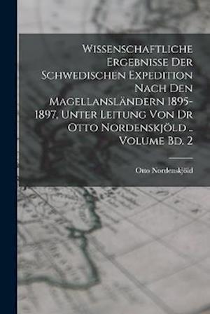 Cover for Otto Nordenskjöld · Wissenschaftliche Ergebnisse der Schwedischen Expedition Nach Den Magellansländern 1895-1897, Unter Leitung Von Dr Otto Nordenskjöld . . Volume Bd. 2 (Book) (2022)