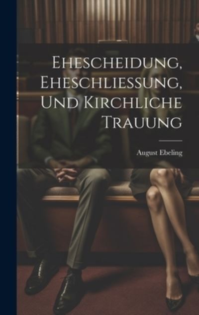 Cover for August Ebeling · Ehescheidung, Eheschliessung, und Kirchliche Trauung (Book) (2023)