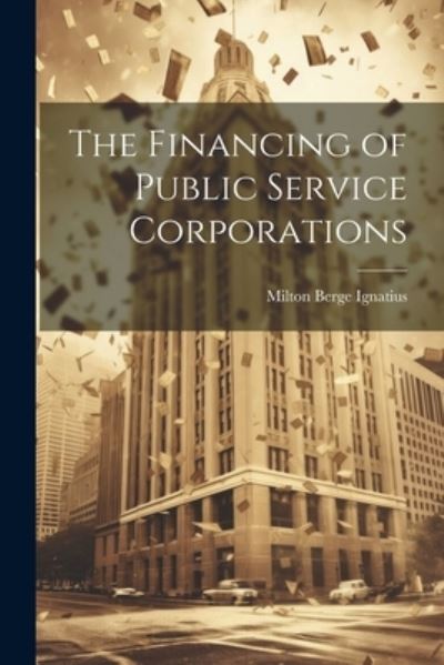 Cover for Milton Berge Ignatius · Financing of Public Service Corporations (Book) (2023)