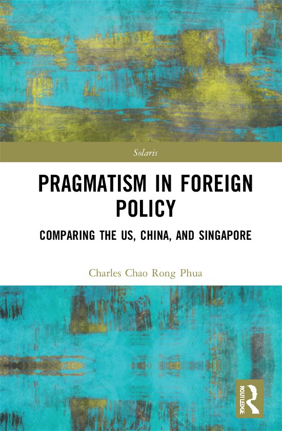 Cover for Phua, Charles Chao Rong (Chairman of Solaris Consortium, Singapore) · Towards Strategic Pragmatism in Foreign Policy: Cases of United States of America, China and Singapore - Routledge-Solaris Focus on Strategy, Wisdom and Skill (Hardcover bog) (2021)
