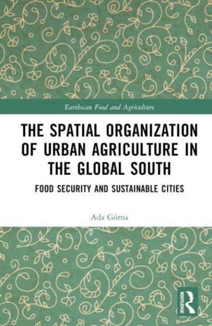 Cover for Ada Gorna · The Spatial Organisation of Urban Agriculture in the Global South: Food Security and Sustainable Cities - Earthscan Food and Agriculture (Innbunden bok) (2024)
