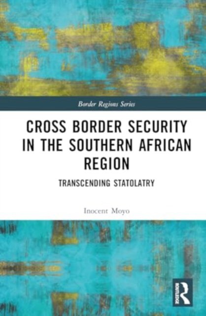 Cover for Inocent Moyo · Cross Border Security in the Southern African Region: Transcending Statolatry - Border Regions Series (Hardcover bog) (2024)