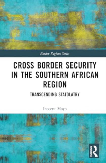 Cover for Inocent Moyo · Cross Border Security in the Southern African Region: Transcending Statolatry - Border Regions Series (Hardcover Book) (2024)