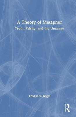 Cover for Fredric V. Bogel · A Theory of Metaphor: Truth, Falsity, and the Uncanny (Hardcover Book) (2025)