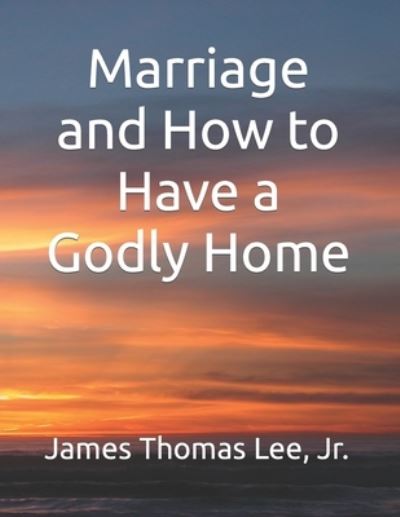 Cover for Jr James Thomas Lee · Marriage and How to Have a Godly Home (Paperback Book) (2019)