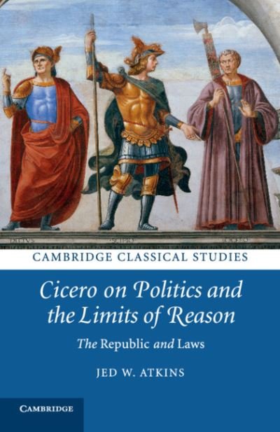 Cover for Atkins, Jed W. (Duke University, North Carolina) · Cicero on Politics and the Limits of Reason: The Republic and Laws - Cambridge Classical Studies (Taschenbuch) (2020)