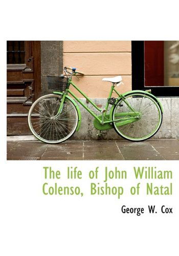 Cover for George W. Cox · The Life of John William Colenso, Bishop of Natal (Hardcover Book) (2009)