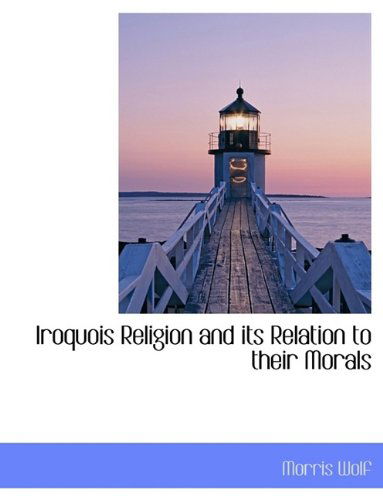 Cover for Morris Wolf · Iroquois Religion and Its Relation to Their Morals (Hardcover Book) (2009)