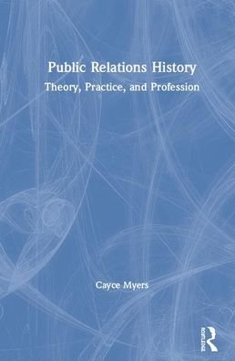 Cover for Cayce Myers · Public Relations History: Theory, Practice, and Profession (Inbunden Bok) (2020)