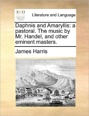 Cover for James Harris · Daphnis and Amaryllis: a Pastoral. the Music by Mr. Handel, and Other Eminent Masters. (Taschenbuch) (2010)