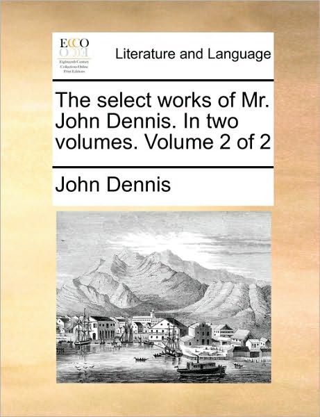 Cover for John Dennis · The Select Works of Mr. John Dennis. in Two Volumes. Volume 2 of 2 (Paperback Book) (2010)