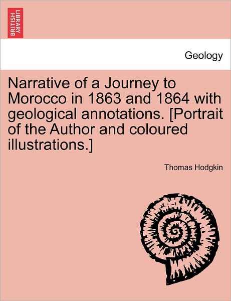 Narrative of a Journey to Morocco in 1863 and 1864 with Geological Annotations. [portrait of the Author and Coloured Illustrations.] - Thomas Hodgkin - Books - British Library, Historical Print Editio - 9781241492403 - March 25, 2011