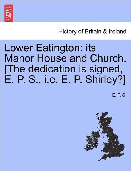 Cover for E P S · Lower Eatington: Its Manor House and Church. [the Dedication is Signed, E. P. S., I.e. E. P. Shirley?] (Paperback Bog) (2011)
