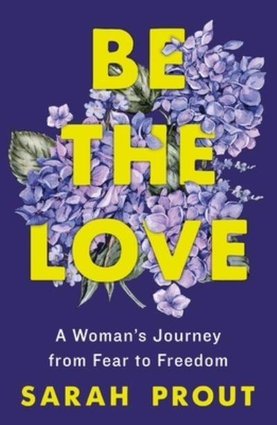 Be the Love: A Woman's Journey from Fear to Freedom - Sarah Prout - Books - St. Martin's Publishing Group - 9781250906403 - October 10, 2023