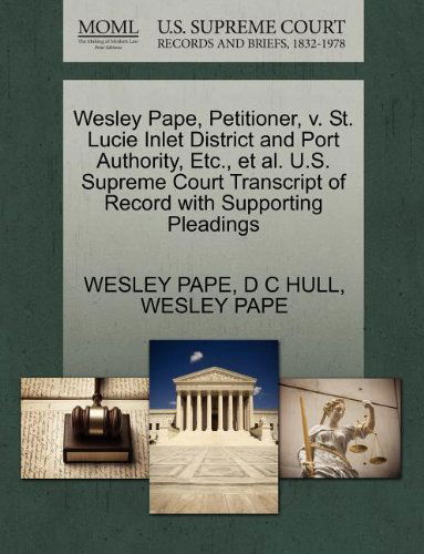 Wesley Pape, Petitioner, V. St. Lucie Inlet District and Port Authority, Etc., et Al. U.s. Supreme Court Transcript of Record with Supporting Pleadings - D C Hull - Books - Gale, U.S. Supreme Court Records - 9781270269403 - October 27, 2011