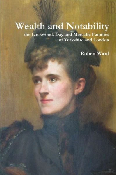 Cover for Robert Ward · Wealth and Notability: the Lockwood, Day and Metcalfe Families of Yorkshire and London (Paperback Book) (2014)